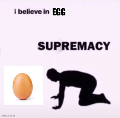 I believe in supremacy | EGG | image tagged in i believe in supremacy | made w/ Imgflip meme maker