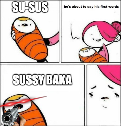 He is About to Say His First Words | SU-SUS; SUSSY BAKA | image tagged in he is about to say his first words | made w/ Imgflip meme maker
