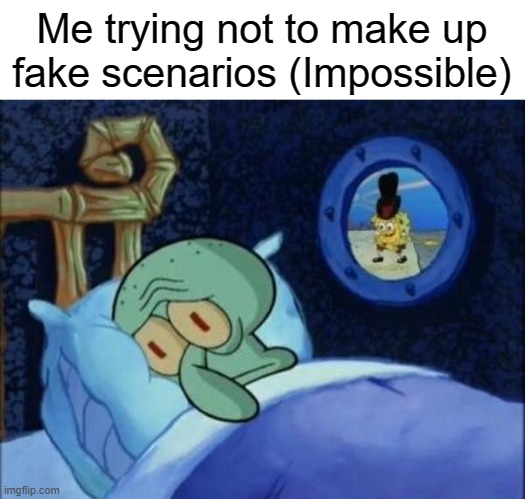 Squidward trying to sleep | Me trying not to make up fake scenarios (Impossible) | image tagged in squidward trying to sleep | made w/ Imgflip meme maker