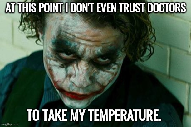 All trust is gone. | AT THIS POINT I DON'T EVEN TRUST DOCTORS; TO TAKE MY TEMPERATURE. | image tagged in the joker really | made w/ Imgflip meme maker