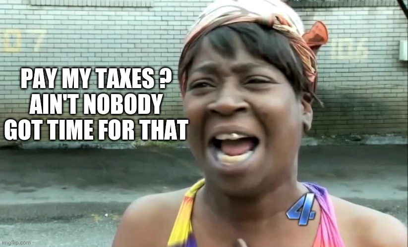 Ain’t nobody got time for that! | PAY MY TAXES ?
AIN'T NOBODY GOT TIME FOR THAT | image tagged in ain t nobody got time for that | made w/ Imgflip meme maker