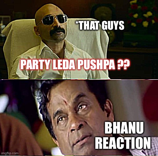 Party Leda | *THAT GUYS; PARTY LEDA PUSHPA ?? BHANU REACTION | image tagged in pushpa party ledha,bramhi | made w/ Imgflip meme maker