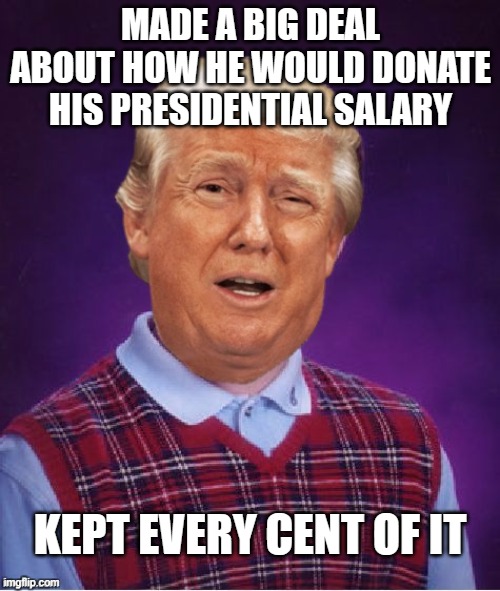 Poor Trump-cult kids... screwed yet again by the Orange Lord of Lies. | MADE A BIG DEAL ABOUT HOW HE WOULD DONATE HIS PRESIDENTIAL SALARY; KEPT EVERY CENT OF IT | image tagged in bad luck trump | made w/ Imgflip meme maker