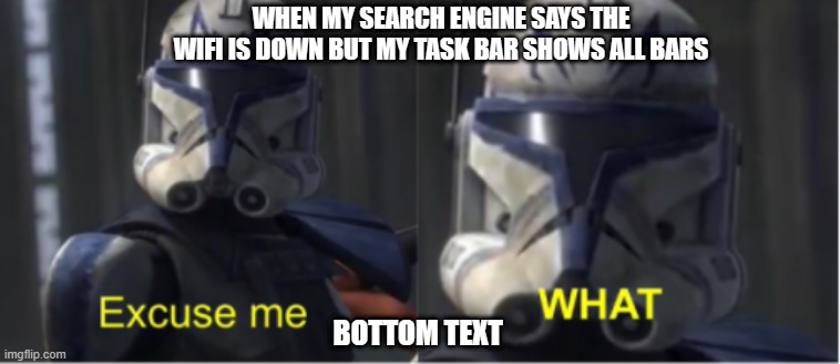 the wifi is having a problem | WHEN MY SEARCH ENGINE SAYS THE
WIFI IS DOWN BUT MY TASK BAR SHOWS ALL BARS; BOTTOM TEXT | image tagged in excuse me what | made w/ Imgflip meme maker