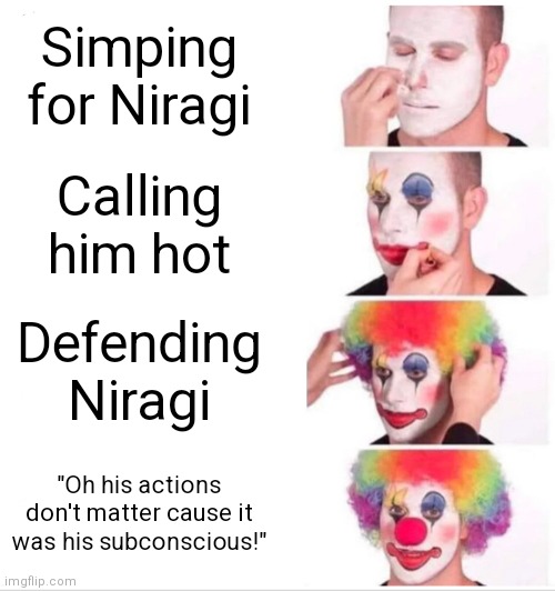 Clown Applying Makeup | Simping for Niragi; Calling him hot; Defending Niragi; "Oh his actions don't matter cause it was his subconscious!" | image tagged in memes,clown applying makeup | made w/ Imgflip meme maker