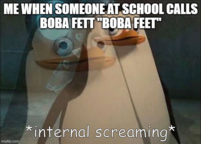 non star wars fans these days | ME WHEN SOMEONE AT SCHOOL CALLS
BOBA FETT "BOBA FEET" | image tagged in private internal screaming | made w/ Imgflip meme maker