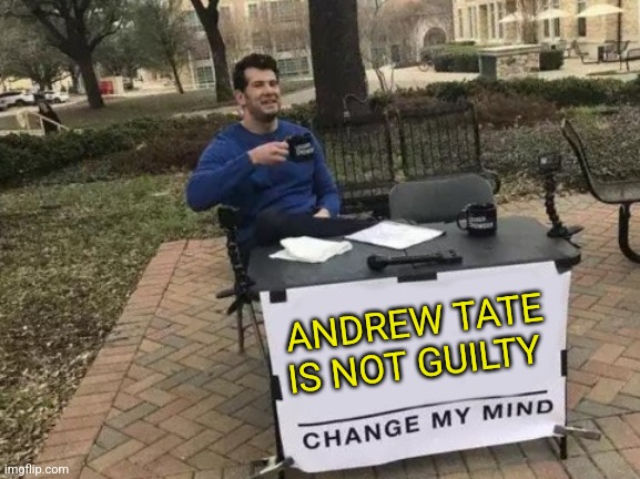 ANDREW TATE IS NOT... | ANDREW TATE IS NOT GUILTY | image tagged in memes,change my mind | made w/ Imgflip meme maker