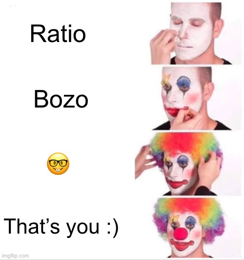 All cringe users now. | Ratio; Bozo; 🤓; That’s you :) | image tagged in memes,clown applying makeup | made w/ Imgflip meme maker
