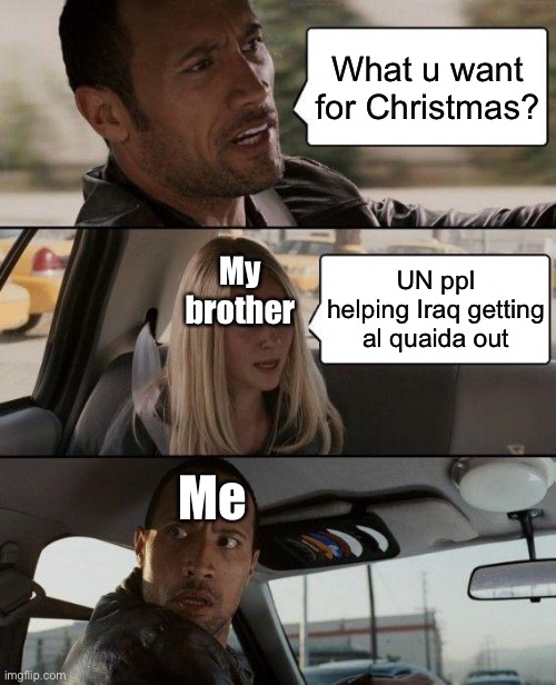 Iraq | What u want for Christmas? My brother; UN ppl helping Iraq getting al quaida out; Me | image tagged in memes,the rock driving,iraq,reaction meme,trash | made w/ Imgflip meme maker