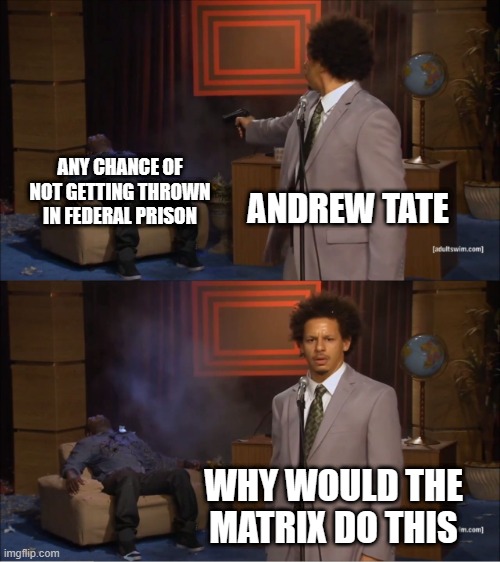 Tate | ANY CHANCE OF NOT GETTING THROWN IN FEDERAL PRISON; ANDREW TATE; WHY WOULD THE MATRIX DO THIS | image tagged in memes,who killed hannibal | made w/ Imgflip meme maker