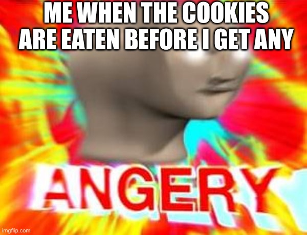NOT THE COOKIES | ME WHEN THE COOKIES ARE EATEN BEFORE I GET ANY | image tagged in surreal angery,cookies | made w/ Imgflip meme maker