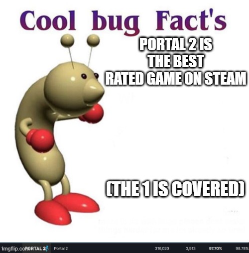 Want you gone | PORTAL 2 IS THE BEST RATED GAME ON STEAM; (THE 1 IS COVERED) | image tagged in cool bug facts | made w/ Imgflip meme maker