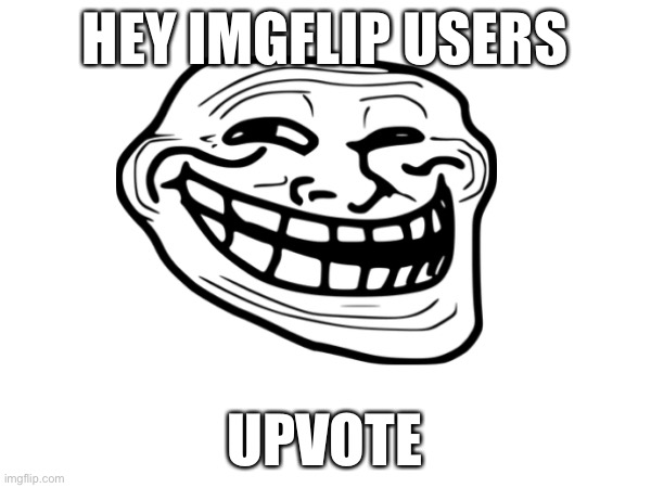 I just said upvote :troll: | HEY IMGFLIP USERS; UPVOTE | image tagged in upvote | made w/ Imgflip meme maker