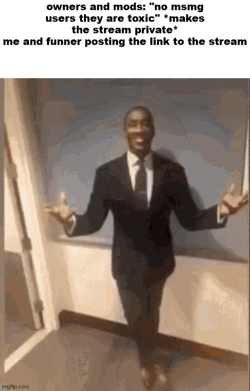 smiling black guy in suit | owners and mods: "no msmg users they are toxic" *makes the stream private*
me and funner posting the link to the stream | image tagged in smiling black guy in suit | made w/ Imgflip meme maker
