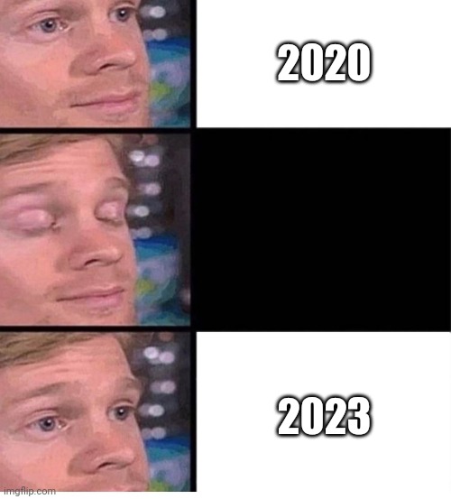 It felt like yesterday | 2020; 2023 | image tagged in blinking guy vertical blank | made w/ Imgflip meme maker