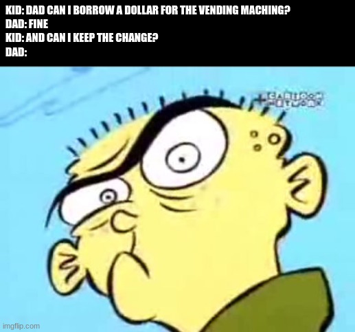 Never Say These Words | KID: DAD CAN I BORROW A DOLLAR FOR THE VENDING MACHING?
DAD: FINE
KID: AND CAN I KEEP THE CHANGE?
DAD: | image tagged in ed edd n eddy | made w/ Imgflip meme maker