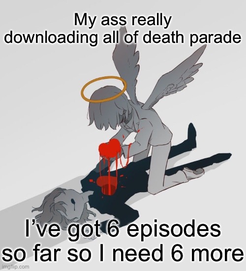 Avogado6 depression | My ass really downloading all of death parade; I’ve got 6 episodes so far so I need 6 more | image tagged in avogado6 depression | made w/ Imgflip meme maker