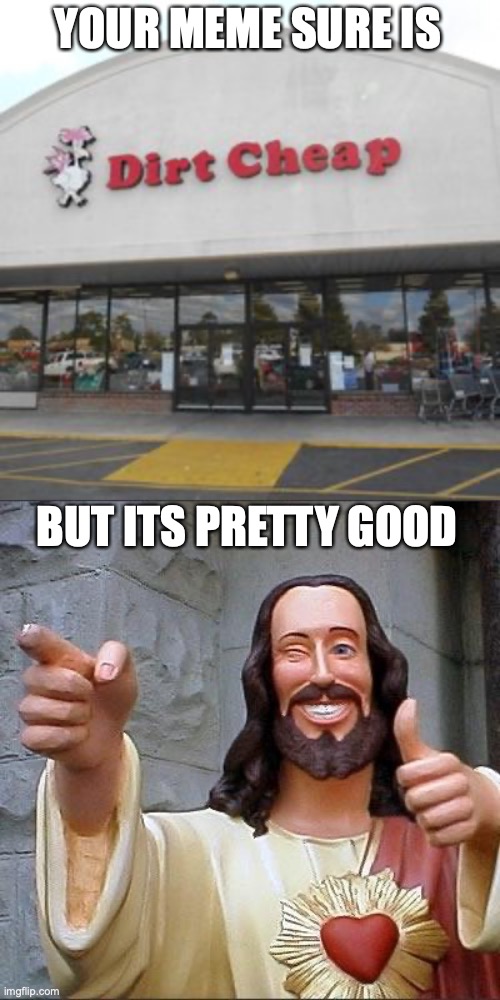 YOUR MEME SURE IS BUT ITS PRETTY GOOD | image tagged in cheap store,jesus says | made w/ Imgflip meme maker