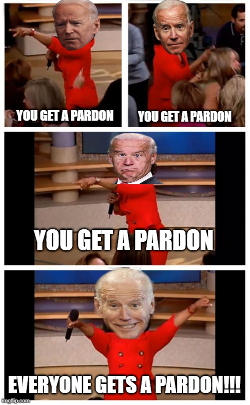 Pardon Me??? | YOU GET A PARDON; YOU GET A PARDON; YOU GET A PARDON; EVERYONE GETS A PARDON!!! | image tagged in memes,oprah you get a car everybody gets a car | made w/ Imgflip meme maker