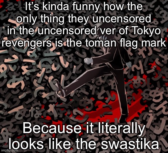 Avogado6 depression | It’s kinda funny how the only thing they uncensored in the uncensored ver of Tokyo revengers is the toman flag mark; Because it literally looks like the swastika | image tagged in avogado6 depression | made w/ Imgflip meme maker