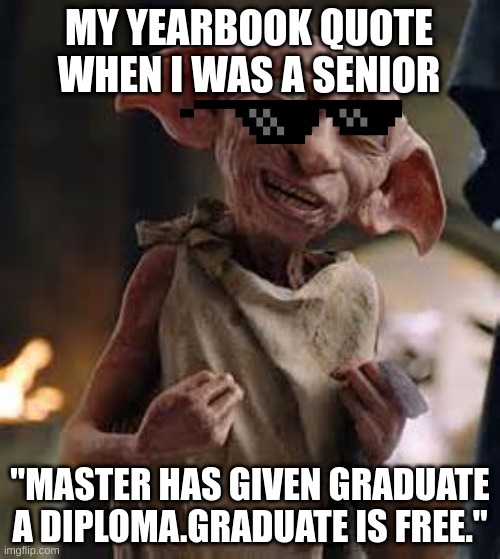 Dobby | MY YEARBOOK QUOTE WHEN I WAS A SENIOR; "MASTER HAS GIVEN GRADUATE A DIPLOMA.GRADUATE IS FREE." | image tagged in dobby | made w/ Imgflip meme maker