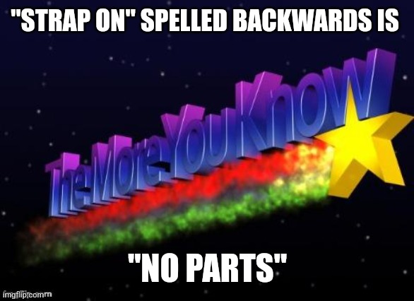 the more you know | "STRAP ON" SPELLED BACKWARDS IS; "NO PARTS" | image tagged in the more you know | made w/ Imgflip meme maker