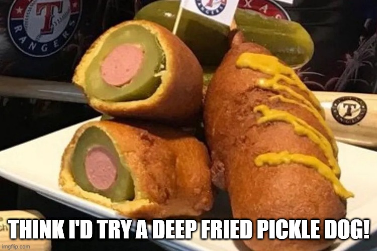 Dawgs | THINK I'D TRY A DEEP FRIED PICKLE DOG! | image tagged in food | made w/ Imgflip meme maker