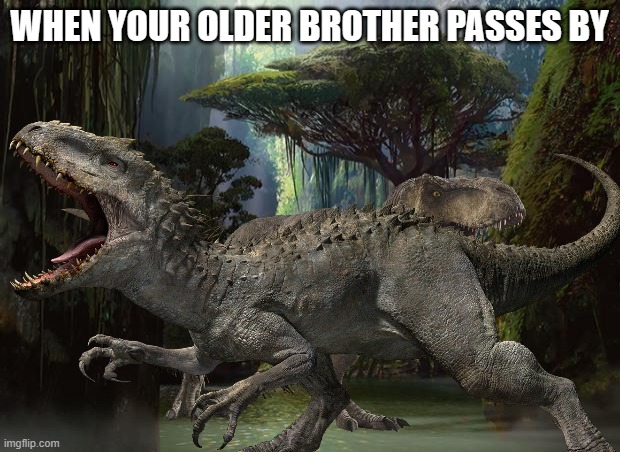 indominus vs t rex | WHEN YOUR OLDER BROTHER PASSES BY | made w/ Imgflip meme maker