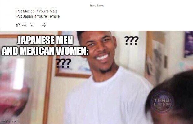 Put your country If you're Male or Female. |  JAPANESE MEN AND MEXICAN WOMEN: | image tagged in black guy confused,japan,mexican,weeaboo,otaku,mexican wall | made w/ Imgflip meme maker