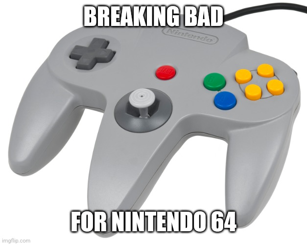 N64 controller | BREAKING BAD FOR NINTENDO 64 | image tagged in n64 controller | made w/ Imgflip meme maker