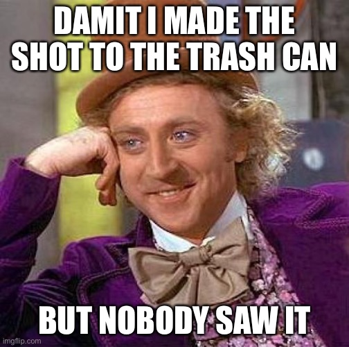 Creepy Condescending Wonka Meme | DAMIT I MADE THE SHOT TO THE TRASH CAN; BUT NOBODY SAW IT | image tagged in memes,creepy condescending wonka,school,trash can | made w/ Imgflip meme maker
