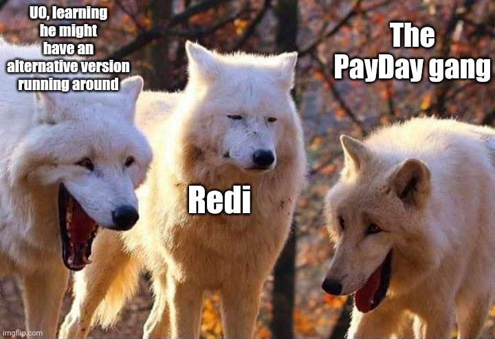 Laughing wolf | UO, learning he might have an alternative version running around Redi The PayDay gang | image tagged in laughing wolf | made w/ Imgflip meme maker