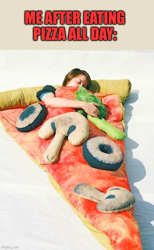 BREAKFAST, LUNCH AND DINNER | ME AFTER EATING PIZZA ALL DAY: | image tagged in pizza,pizza time,sleeping bag | made w/ Imgflip meme maker