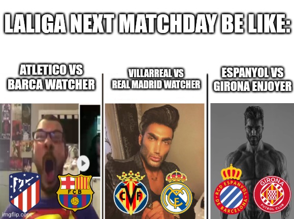 La Liga next matchday meme | LALIGA NEXT MATCHDAY BE LIKE:; ESPANYOL VS GIRONA ENJOYER; ATLETICO VS BARCA WATCHER; VILLARREAL VS REAL MADRID WATCHER | image tagged in nerd vs chad vs giga chad,barcelona,real madrid,atletico,la liga,memes | made w/ Imgflip meme maker