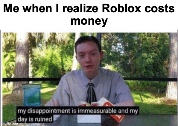 My dissapointment is immeasurable and my day is ruined | Me when I realize Roblox costs
money | image tagged in my dissapointment is immeasurable and my day is ruined | made w/ Imgflip meme maker