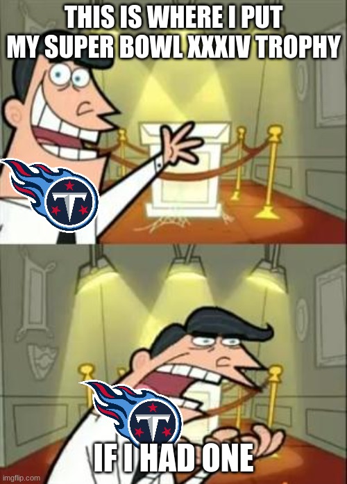 Sucks for all Titans fans | THIS IS WHERE I PUT MY SUPER BOWL XXXIV TROPHY; IF I HAD ONE | image tagged in memes,this is where i'd put my trophy if i had one,super bowl | made w/ Imgflip meme maker