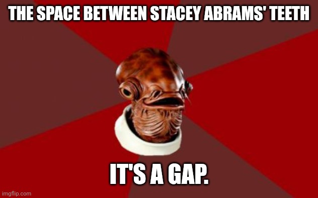 How Could Anyone Take Her Seriously? | THE SPACE BETWEEN STACEY ABRAMS' TEETH; IT'S A GAP. | image tagged in memes,politicians laughing,admiral ackbar relationship expert,it's a trap,special kind of stupid,the great awakening | made w/ Imgflip meme maker