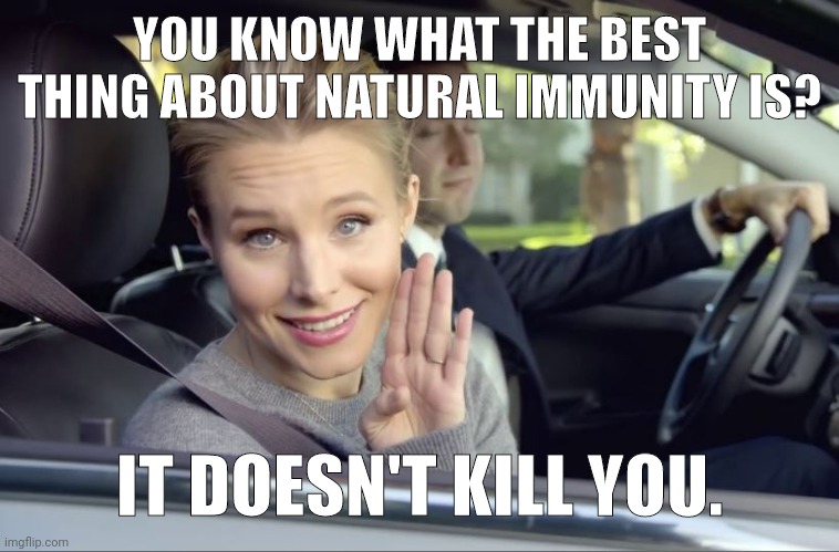 Never has and never will. | YOU KNOW WHAT THE BEST THING ABOUT NATURAL IMMUNITY IS? IT DOESN'T KILL YOU. | image tagged in memes | made w/ Imgflip meme maker