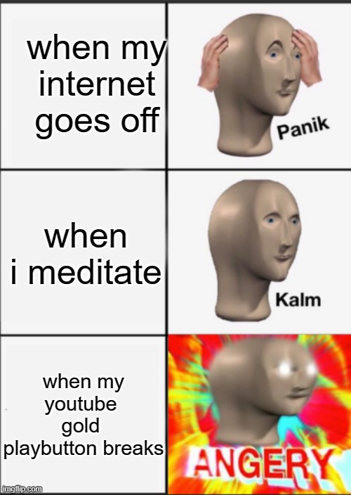 panik kalm ANNNNGGGGGGEEERYY | when my internet goes off; when i meditate; when my youtube  gold  playbutton breaks | image tagged in panik kalm angery | made w/ Imgflip meme maker