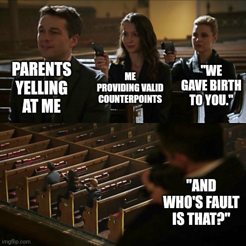 4 iq | PARENTS YELLING AT ME; "WE GAVE BIRTH TO YOU."; ME PROVIDING VALID COUNTERPOINTS; "AND WHO'S FAULT IS THAT?" | image tagged in assassination chain,infinite iq,trust me i have 15 iq,meme man smart | made w/ Imgflip meme maker