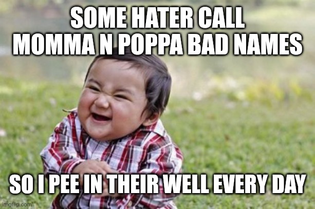 Evil Toddler | SOME HATER CALL MOMMA N POPPA BAD NAMES; SO I PEE IN THEIR WELL EVERY DAY | image tagged in memes,evil toddler | made w/ Imgflip meme maker