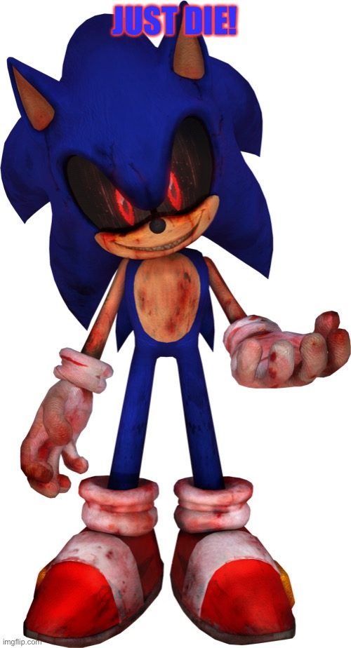 Sonic.EXE | JUST DIE! | image tagged in sonic exe,sonicexe | made w/ Imgflip meme maker