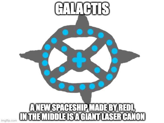 galactis isn't the fleet commander, it IS the fleet | GALACTIS; A NEW SPACESHIP MADE BY REDI, IN THE MIDDLE IS A GIANT LASER CANON | image tagged in blank white template | made w/ Imgflip meme maker