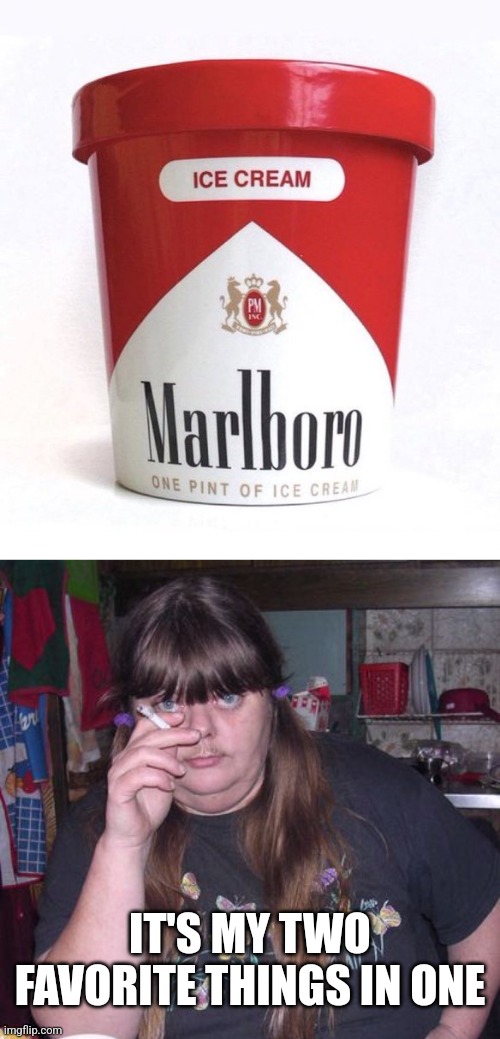 CIGARETTE ICE CREAM | IT'S MY TWO FAVORITE THINGS IN ONE | image tagged in fat smoker woman moustache pony tails,cigarettes,marlboro,ice cream | made w/ Imgflip meme maker