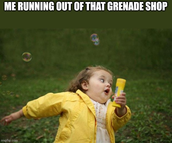 girl running | ME RUNNING OUT OF THAT GRENADE SHOP | image tagged in girl running | made w/ Imgflip meme maker