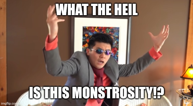 WHAT THE HAIL?! | WHAT THE HEIL IS THIS MONSTROSITY!? | image tagged in what the hail | made w/ Imgflip meme maker