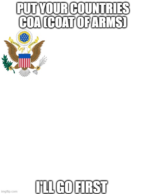 Coat of arms, not flags. Still similar | PUT YOUR COUNTRIES COA (COAT OF ARMS); I'LL GO FIRST | image tagged in msmg,coat of arms,some sort of trend ig | made w/ Imgflip meme maker