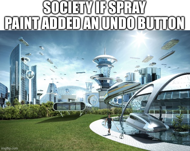 Based on a true story (I want to draw my Tandemaus) | SOCIETY IF SPRAY PAINT ADDED AN UNDO BUTTON | image tagged in futuristic utopia | made w/ Imgflip meme maker