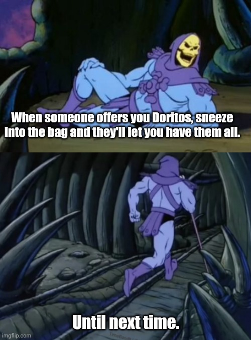 My favorite snack. | When someone offers you Doritos, sneeze into the bag and they'll let you have them all. Until next time. | image tagged in disturbing facts skeletor,funny | made w/ Imgflip meme maker