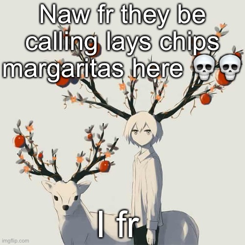 Avogado6 | Naw fr they be calling lays chips margaritas here 💀💀; I fr | image tagged in avogado6 | made w/ Imgflip meme maker